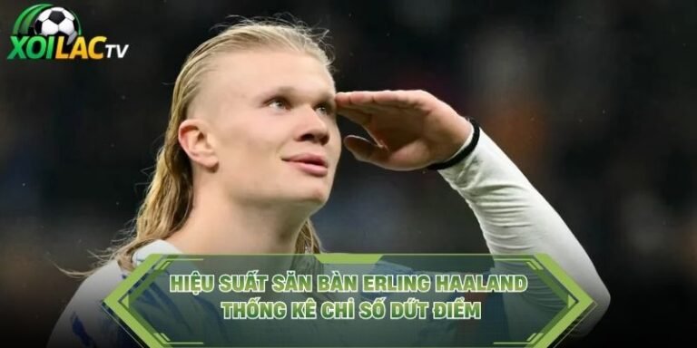 Hiệu Suất Săn Bàn Erling Haaland - Thống Kê Chỉ Số Dứt Điểm