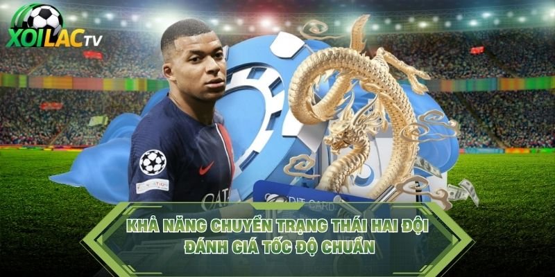 Khả Năng Chuyển Trạng Thái Hai Đội – Đánh Giá Tốc Độ Chuẩn