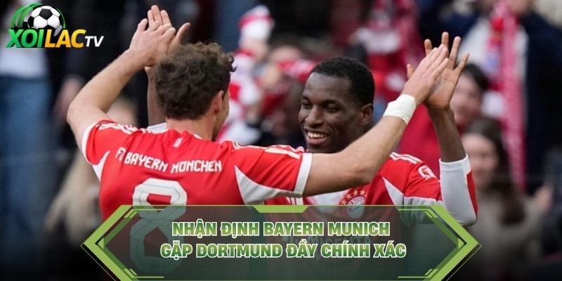 Nhận Định Bayern Munich Gặp Dortmund Đầy Chính Xác
