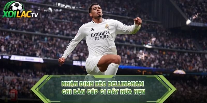 Nhận Định Kèo Bellingham Ghi Bàn Cúp C1 Đầy Hứa Hẹn