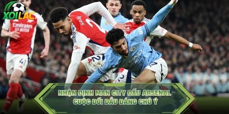 Nhận Định Man City Đấu Arsenal - Cuộc Đối Đầu Đáng Chú Ý