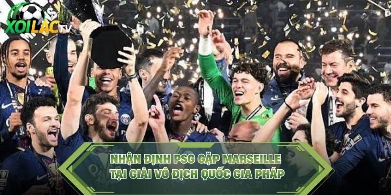 Nhận Định PSG Gặp Marseille Tại Giải Vô Địch Quốc Gia Pháp