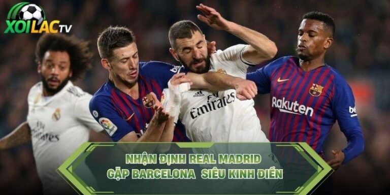 Nhận Định Real Madrid Gặp Barcelona – Siêu Kinh Điển