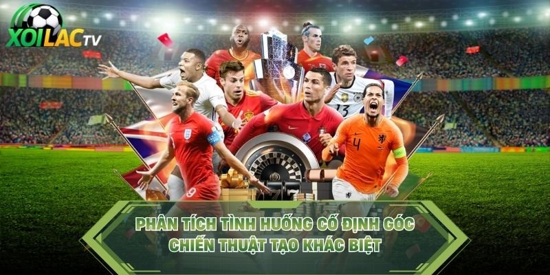 Phân Tích Tình Huống Cố Định Góc - Chiến Thuật Tạo Khác Biệt