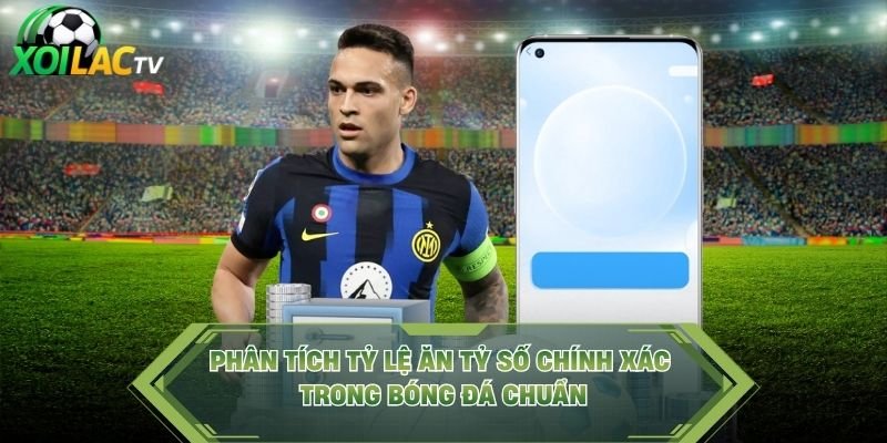 Phân Tích Tỷ Lệ Ăn Tỷ Số Chính Xác Trong Bóng Đá Chuẩn