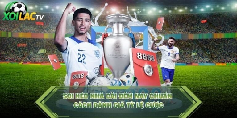 Soi Kèo Nhà Cái Đêm Nay Chuẩn - Cách Đánh Giá Tỷ Lệ Cược