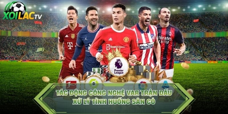 Tác Động Công Nghệ Var Trận Đấu – Xử Lý Tình Huống Sân Cỏ