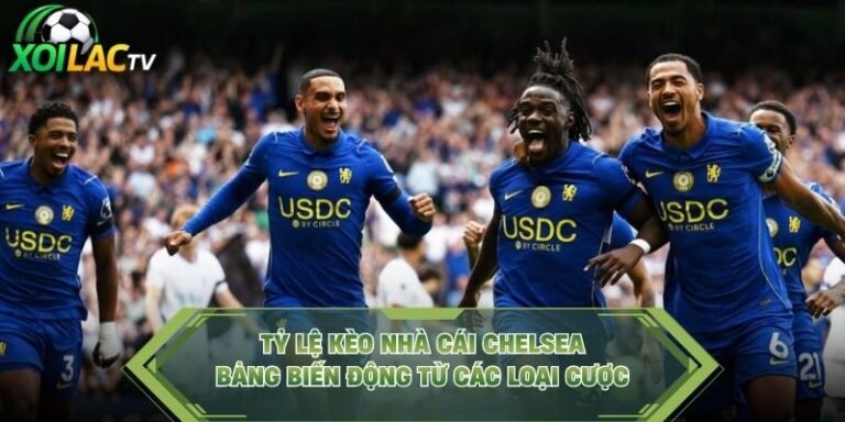 Tỷ Lệ Kèo Nhà Cái Chelsea - Bảng Biến Động Từ Các Loại Cược
