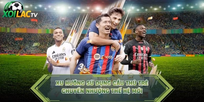 Xu Hướng Sử Dụng Cầu Thủ Trẻ – Chuyển Nhượng Thế Hệ Mới